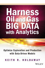 Title: Harness Oil and Gas Big Data with Analytics: Optimize Exploration and Production with Data-Driven Models / Edition 1, Author: Keith R. Holdaway