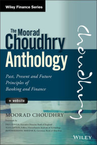 Title: The Moorad Choudhry Anthology: Past, Present and Future Principles of Banking and Finance, Author: Moorad Choudhry