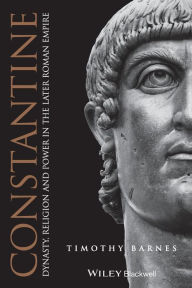 Title: Constantine: Dynasty, Religion and Power in the Later Roman Empire / Edition 1, Author: Timothy D. Barnes