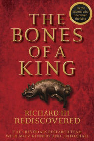 Title: The Bones of a King: Richard III Rediscovered / Edition 1, Author: The Grey Friars Research Team