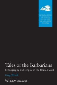 Title: Tales of the Barbarians: Ethnography and Empire in the Roman West / Edition 1, Author: Greg Woolf