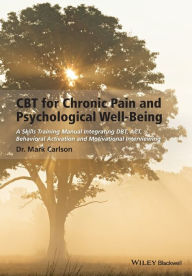 Title: CBT for Chronic Pain and Psychological Well-Being: A Skills Training Manual Integrating DBT, ACT, Behavioral Activation and Motivational Interviewing / Edition 1, Author: Mark Carlson