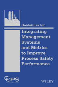 Title: Guidelines for Integrating Management Systems and Metrics to Improve Process Safety Performance / Edition 1, Author: CCPS (Center for Chemical Process Safety)