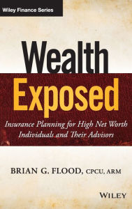 Title: Wealth Exposed: Insurance Planning for High Net Worth Individuals and Their Advisors / Edition 1, Author: Brian G. Flood