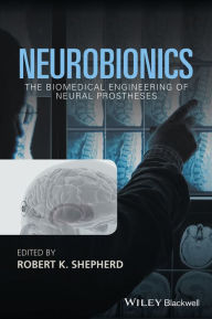 Title: Neurobionics: The Biomedical Engineering of Neural Prostheses / Edition 1, Author: Robert K. Shepherd