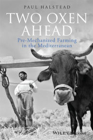 Title: Two Oxen Ahead: Pre-Mechanized Farming in the Mediterranean, Author: Paul Halstead