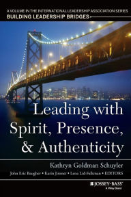 Title: Leading with Spirit, Presence, and Authenticity: A Volume in the International Leadership Association Series, Building Leadership Bridges / Edition 1, Author: Kathryn Goldman Schuyler