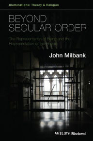 Title: Beyond Secular Order: The Representation of Being and the Representation of the People / Edition 1, Author: John Milbank