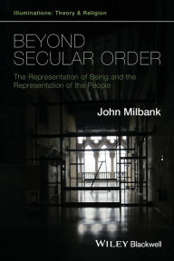 Title: Beyond Secular Order: The Representation of Being and the Representation of the People / Edition 1, Author: John Milbank