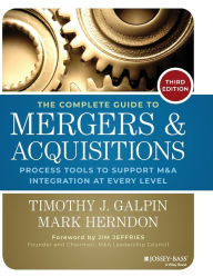 Title: The Complete Guide to Mergers and Acquisitions: Process Tools to Support M&A Integration at Every Level / Edition 3, Author: Timothy J. Galpin