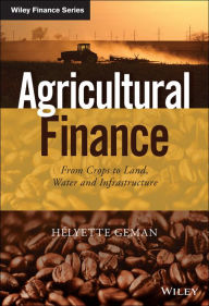 Title: Agricultural Finance: From Crops to Land, Water and Infrastructure, Author: Helyette Geman