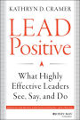 Lead Positive: What Highly Effective Leaders See, Say, and Do