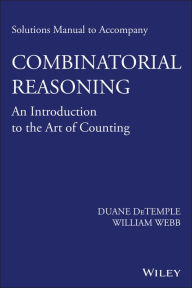 Title: Solutions Manual to accompany Combinatorial Reasoning: An Introduction to the Art of Counting / Edition 1, Author: Duane DeTemple