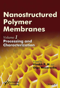 Title: Nanostructured Polymer Membranes, Volume 1: Processing and Characterization, Author: Visakh P. M.