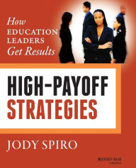 Title: High-Payoff Strategies: How Education Leaders Get Results / Edition 1, Author: Jody Spiro