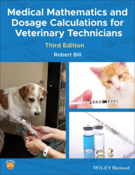 Title: Medical Mathematics and Dosage Calculations for Veterinary Technicians / Edition 3, Author: Robert Bill