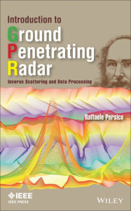 Title: Introduction to Ground Penetrating Radar: Inverse Scattering and Data Processing, Author: Raffaele Persico