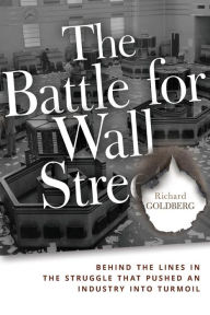 Title: The Battle for Wall Street: Behind the Lines in the Struggle that Pushed an Industry into Turmoil, Author: Richard Goldberg