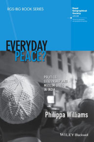 Title: Everyday Peace?: Politics, Citizenship and Muslim Lives in India, Author: Philippa Williams