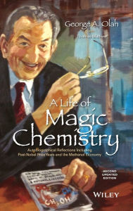 Title: A Life of Magic Chemistry: Autobiographical Reflections Including Post-Nobel Prize Years and the Methanol Economy / Edition 2, Author: George A. Olah