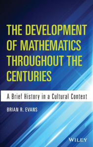 Title: The Development of Mathematics Throughout the Centuries: A Brief History in a Cultural Context / Edition 1, Author: Brian Evans