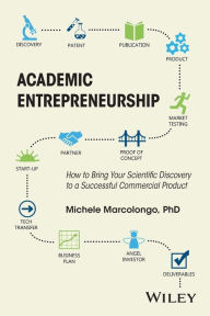 Title: Academic Entrepreneurship: How to Bring Your Scientific Discovery to a Successful Commercial Product / Edition 1, Author: Michele Marcolongo