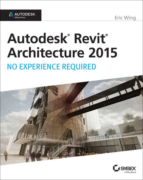 Autodesk Revit Architecture 2015: No Experience Required: Autodesk Official Press