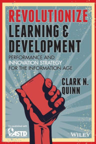 Title: Revolutionize Learning & Development: Performance and Innovation Strategy for the Information Age / Edition 1, Author: Clark N. Quinn