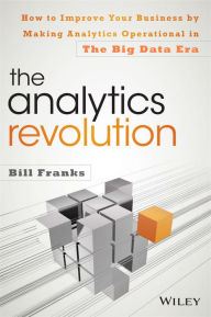 Title: The Analytics Revolution: How to Improve Your Business By Making Analytics Operational In The Big Data Era, Author: Bill Franks