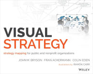 Title: Visual Strategy: Strategy Mapping for Public and Nonprofit Organizations, Author: John M. Bryson