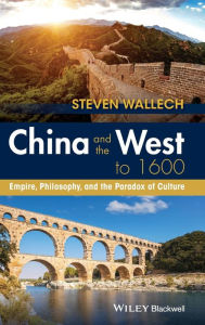 Title: China and the West to 1600: Empire, Philosophy, and the Paradox of Culture / Edition 1, Author: Steven Wallech