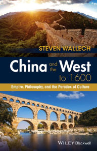 Title: China and the West to 1600: Empire, Philosophy, and the Paradox of Culture / Edition 1, Author: Steven Wallech