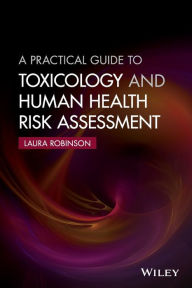 Title: A Practical Guide to Toxicology and Human Health Risk Assessment / Edition 1, Author: Laura Robinson