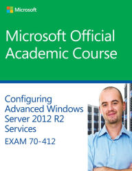 Title: 70-412 Configuring Advanced Windows Server 2012 Services R2 / Edition 1, Author: Microsoft Official Academic Course