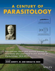 Title: A Century of Parasitology: Discoveries, Ideas and Lessons Learned by Scientists Who Published in The Journal of Parasitology, 1914 - 2014 / Edition 1, Author: John Janovy Jr.