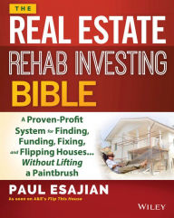 Title: The Real Estate Rehab Investing Bible: A Proven-Profit System for Finding, Funding, Fixing, and Flipping Houses...Without Lifting a Paintbrush, Author: Paul Esajian