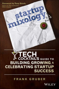 Title: Startup Mixology: Tech Cocktail's Guide to Building, Growing, and Celebrating Startup Success, Author: Frank Gruber