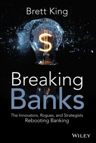 Title: Breaking Banks: The Innovators, Rogues, and Strategists Rebooting Banking, Author: Brett King