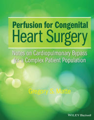 Title: Perfusion for Congenital Heart Surgery: Notes on Cardiopulmonary Bypass for a Complex Patient Population / Edition 1, Author: Gregory S. Matte