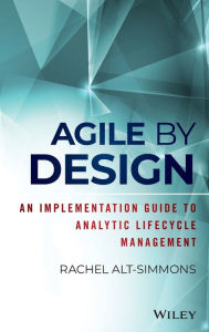 Title: Agile by Design: An Implementation Guide to Analytic Lifecycle Management, Author: Rachel Alt-Simmons