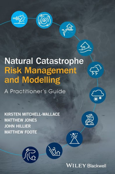 Natural Catastrophe Risk Management and Modelling: A Practitioner's Guide / Edition 1