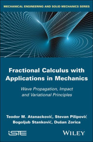 Title: Fractional Calculus with Applications in Mechanics: Wave Propagation, Impact and Variational Principles, Author: Teodor M. Atanackovic
