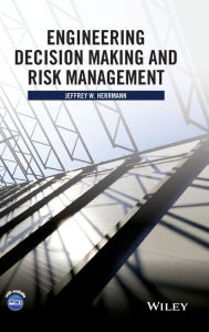 Title: Engineering Decision Making and Risk Management / Edition 1, Author: Jeffrey W. Herrmann