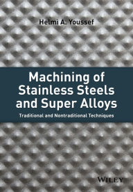 Title: Machining of Stainless Steels and Super Alloys: Traditional and Nontraditional Techniques, Author: Helmi A. Youssef