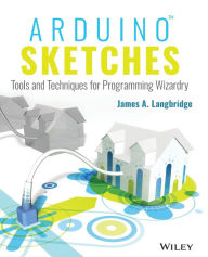 Title: Arduino Sketches: Tools and Techniques for Programming Wizardry / Edition 1, Author: James A. Langbridge