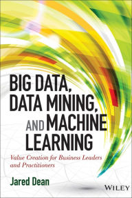 Title: Big Data, Data Mining, and Machine Learning: Value Creation for Business Leaders and Practitioners, Author: Jared Dean