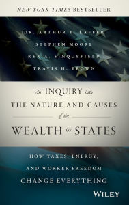 Title: An Inquiry into the Nature and Causes of the Wealth of States: How Taxes, Energy, and Worker Freedom Change Everything / Edition 1, Author: Arthur B. Laffer