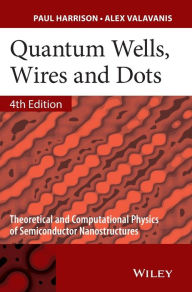 Title: Quantum Wells, Wires and Dots: Theoretical and Computational Physics of Semiconductor Nanostructures / Edition 4, Author: Paul Harrison