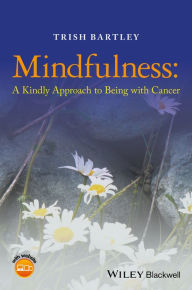 Title: Mindfulness: A Kindly Approach to Being with Cancer / Edition 1, Author: Trish Bartley