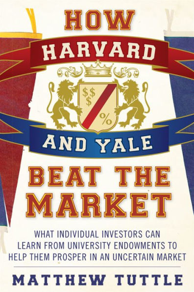 How Harvard and Yale Beat the Market: What Individual Investors Can Learn From Investment Strategies of Most Successful University Endowments